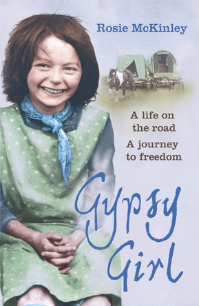Gypsy Girl: A life on the road. A journey to freedom. Rosie Mckinley 9781444708264
