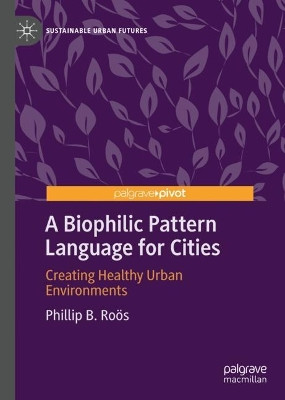 A Biophilic Pattern Language for Cities: Creating Healthy Urban Environments by Phillip B. Roӧs 9783031190704