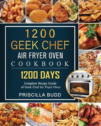 1200 Geek Chef Air Fryer Oven Cookbook: 1200 Days Complete Recipe Guide of Geek Chef Air Fryer Oven by Priscilla Budd 9781803209142