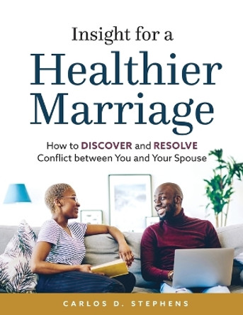Insight for a Healthier Marriage: How to Discover and Resolve Conflict between You and Your Spouse by Carlos D Stephens 9798987624302