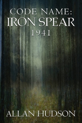 Code Name: Iron Spear 1941 by Allan Hudson 9781988291222