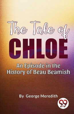 The Tale of Chloe: An Episode in the History of Beau Beamish by George Meredith 9789357485128