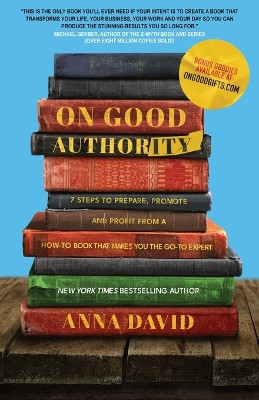 On Good Authority: 7 Steps to Prepare, Promote and Profit from a How-To Book That Makes You the Go-to Expert by Anna David 9781956955545