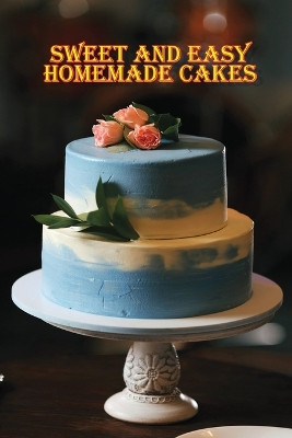 Sweet and Simple Homemade Cakes: 40 Easy and Delicious Cooking Recipes for a Great Cooking Book, Perfect for Every Occasion, Baking Book! by Rosalia Ason 9781803894133