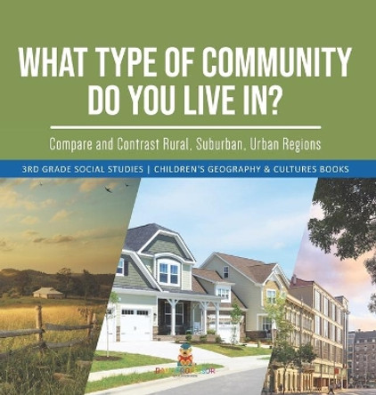 What Type of Community Do You Live In? Compare and Contrast Rural, Suburban, Urban Regions 3rd Grade Social Studies Children's Geography & Cultures Books by Baby Professor 9781541983656
