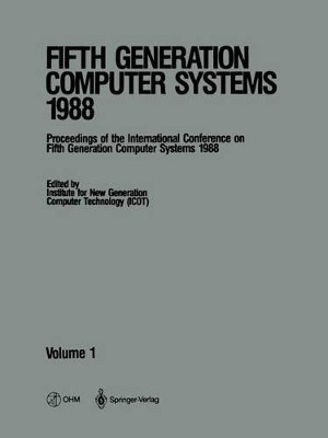Fifth Generation Computer Systems 1988: Volume 1 Proceedings of the International Conference on Fifth Generation Computer Systems 1988 Tokyo, Japan November 28-December 2, 1988 by Institute for New Generation Computer Technology (ICOT) 9781447131588