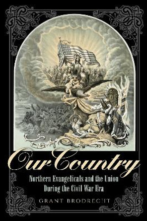 Our Country: Northern Evangelicals and the Union during the Civil War Era by Grant R. Brodrecht