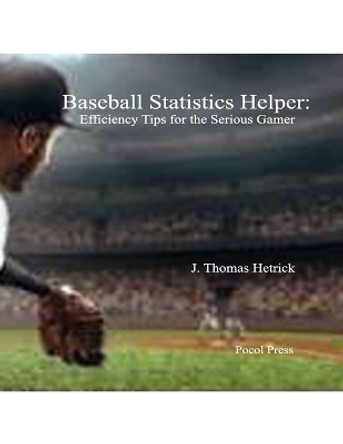 Baseball Statistics Helper: Efficiency Tips for the Serious Gamer by J Thomas Hetrick 9798985282085