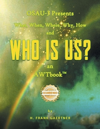 OSAU-3 Presents What, When, Where, Why, How and Who Is Us? an AWTbook(TM). by Frank H Gaertner 9781961845015