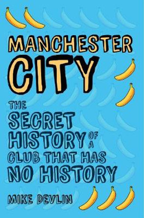 Manchester City: The Secret History of a Club That Has No History by Mike Devlin