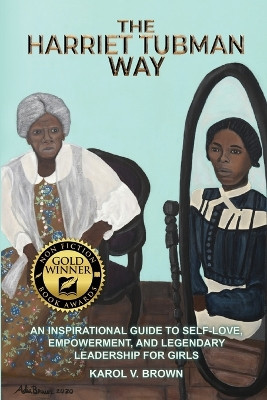 The Harriet Tubman Way: An Inspirational Guide to Self-Love, Empowerment, and Legendary Leadership for Girls by Karol Brown 9781961677203