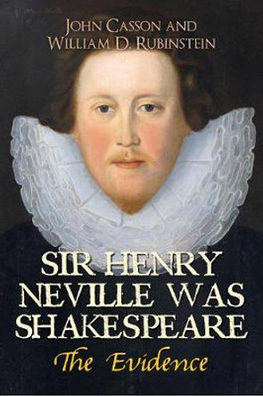 Sir Henry Neville Was Shakespeare: The Evidence by John Casson