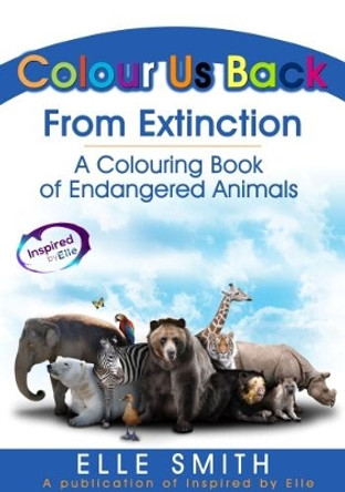 Colour Us Back From Extinction: A Colouring Book of Endangered Animals by Elle Smith 9781999902308