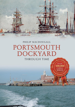 Portsmouth Dockyard Through Time by Philip MacDougall