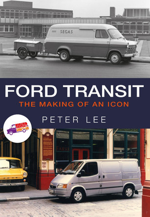 Ford Transit: The Making of an Icon by Peter Lee