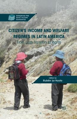 Citizen's Income and Welfare Regimes in Latin America: From Cash Transfers to Rights by Ruben Lo Vuolo 9781349341207