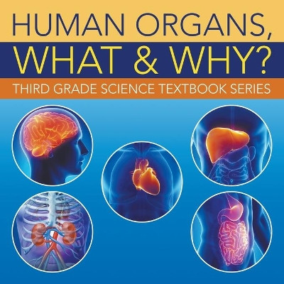 Human Organs, What & Why?: Third Grade Science Textbook Series by Baby Professor 9781682609514
