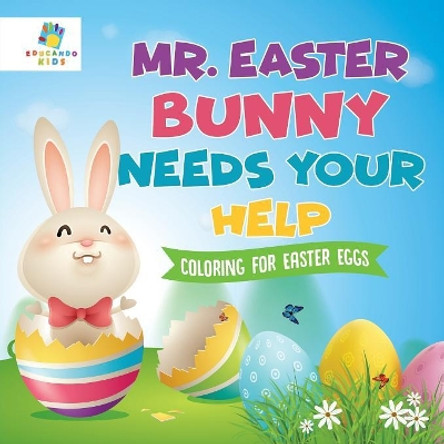 Mr. Easter Bunny Needs Your Help Coloring for Easter Eggs by Educando Kids 9781645211167