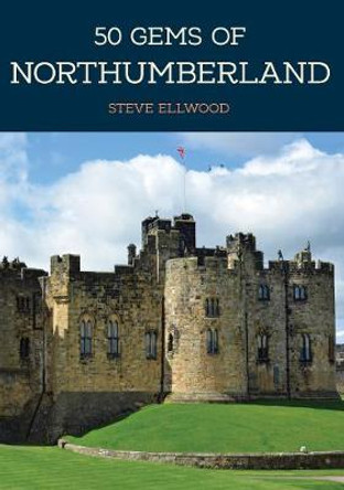 50 Gems of Northumberland: The History & Heritage of the Most Iconic Places by Steve Ellwood