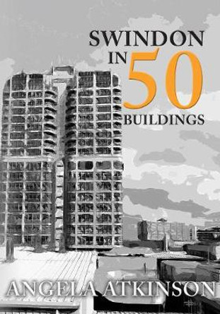 Swindon in 50 Buildings by Angela Atkinson