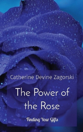 The Power of the Rose: Finding Your Gifts by Catherine Devine Zagorski 9798218463649
