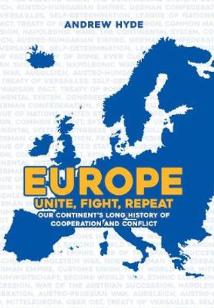 Europe: Unite, Fight, Repeat: Our Continent's Long History of Cooperation and Conflict by Andrew Hyde