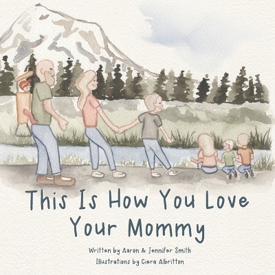 This Is How You Love Your Mommy: A Children's Book About How A Son Learns To Love Through a Father's Example by Jennifer Ann Smith 9781948277051