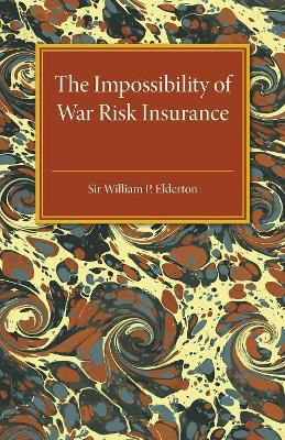 The Impossibility of War Risk Insurance: A Paper Read before the Insurance Institute of London on 15th March 1938 by William Palin Elderton 9781316633281