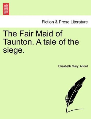 The Fair Maid of Taunton. a Tale of the Siege. by Elizabeth Mary Alford 9781241178741