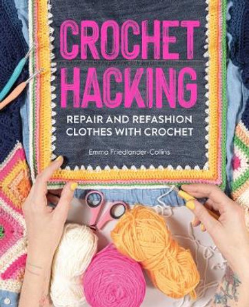 Crochet Hacking: Repair and Refashion Clothes with Crochet by Emma Friedlander-Collins