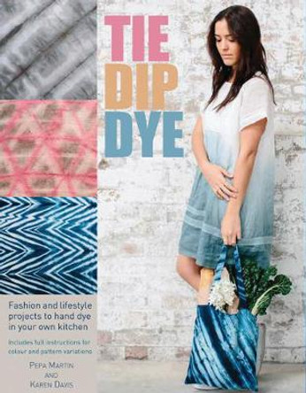 Tie Dip Dye: 25 Fashion and Lifestyle Projects to Hand Dye by Pepa Martin