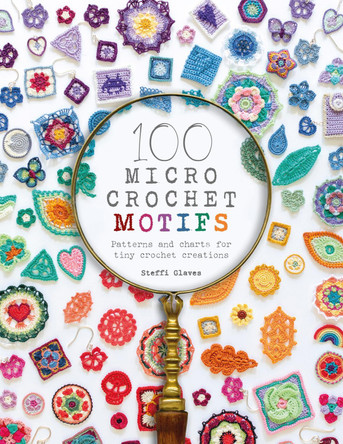 100 Micro Crochet Motifs: Patterns and charts for tiny crochet creations by Steffi Glaves