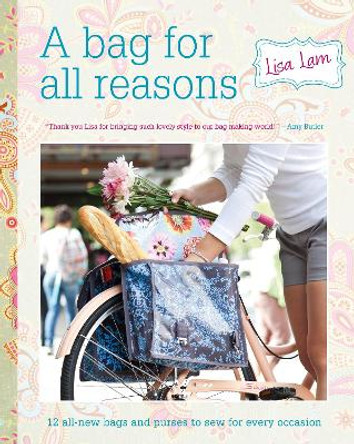 A Bag for All Reasons: 12 all-new bags and purses to sew for every occasion by Lisa Lam