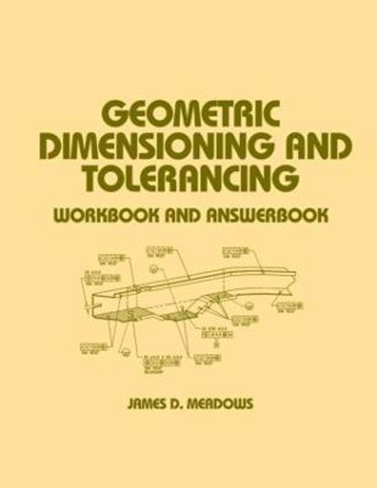 Geometric Dimensioning and Tolerancing: Workbook and Answerbook by James D. Meadows