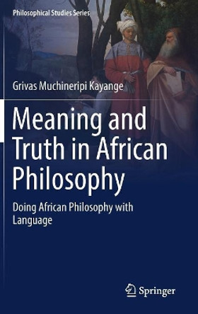 Meaning and Truth in African Philosophy: Doing African Philosophy with Language by Grivas Muchineripi Kayange 9783030019617