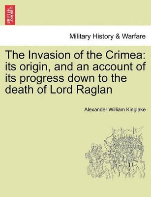 The Invasion of the Crimea: Its Origin, and an Account of Its Progress Down to the Death of Lord Raglan by Alexander William Kinglake 9781241447618
