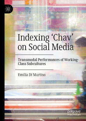 Indexing 'Chav' on Social Media: Transmodal Performances of Working Class Subcultures by Emilia Di Martino 9783030968175