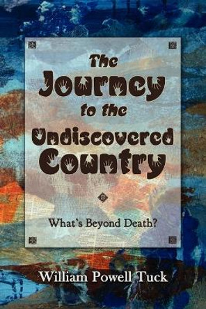 The Journey to the Undiscovered Country by William Powell Tuck 9781938434099