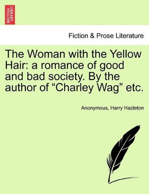 The Woman with the Yellow Hair: A Romance of Good and Bad Society. by the Author of Charley Wag Etc. by Anonymous 9781241406677