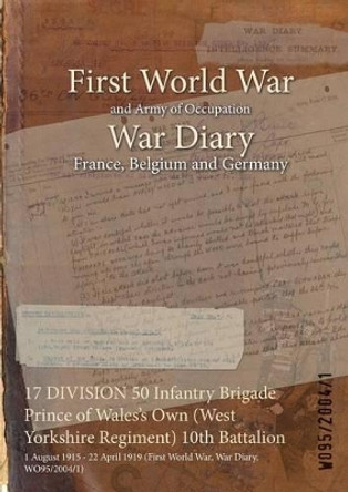 17 Division 50 Infantry Brigade Prince of Wales's Own (West Yorkshire Regiment) 10th Battalion: 1 August 1915 - 22 April 1919 (First World War, War Diary, Wo95/2004/1) by  9781474523530