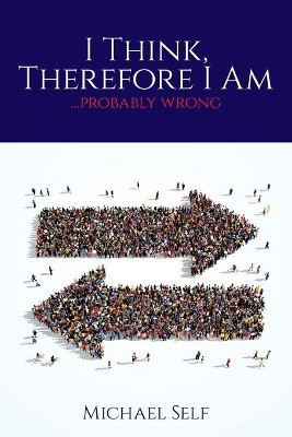 I Think, Therefore I Am ... (probably wrong) by Michael Self 9781649901231
