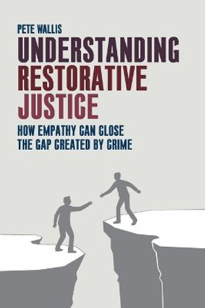 Understanding Restorative Justice: How Empathy Can Close the Gap Created by Crime by Pete Wallis