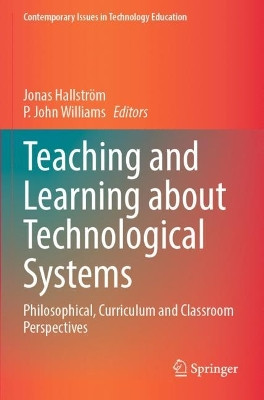 Teaching and Learning about Technological Systems: Philosophical, Curriculum and Classroom Perspectives by Jonas Hallström 9789811677212