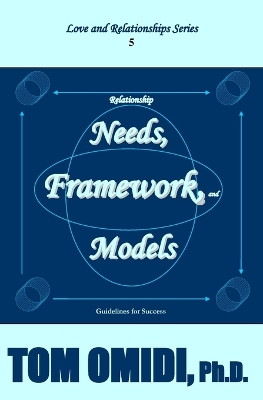 Relationship Needs, Framework, and Models (Enhanced Edition): Guidelines for Success by Tom Omidi 9781988351087