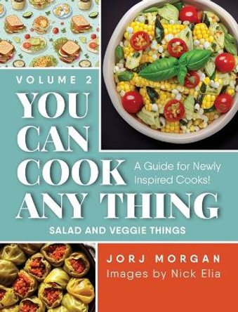 You Can Cook Any Thing: A Guide for Newly Inspired Cooks! Salad and Veggie Things by Jorj Morgan 9781963569506