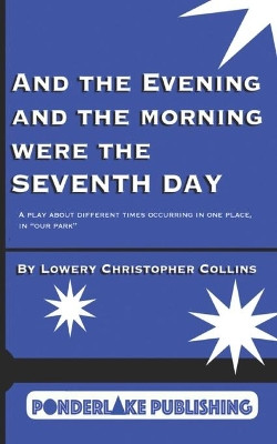 And the Evening and the Morning Were the Seventh Day: A Play About Different Times Occurring in the Same Place, in "Our Park" by Lowery Christopher Collins 9781734992656