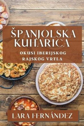 Spanjolska Kuharica: Okusi Iberijskog Rajskog Vrtla by Lara Fernández 9781835591109