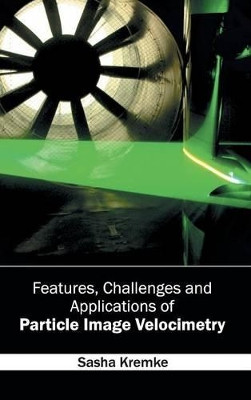 Features, Challenges and Applications of Particle Image Velocimetry by Sasha Kremke 9781632402363