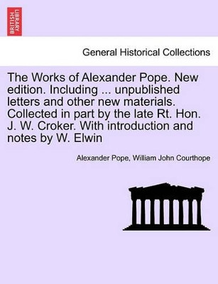 The Works of Alexander Pope. New Edition. Including ... Unpublished Letters and Other New Materials. Collected in Part by the Late Rt. Hon. J. W. Croker. with Introduction and Notes by W. Elwin by Alexander Pope 9781241344924