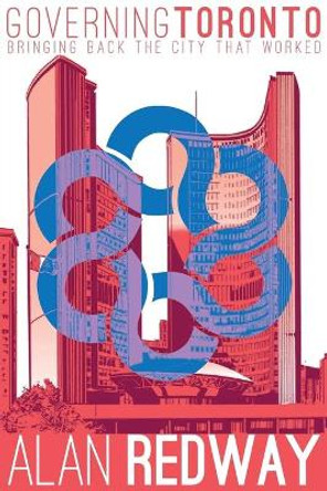 Governing Toronto: Bringing back the city that worked by Alan Redway 9781460252000